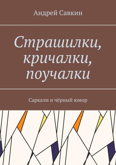 Книга Страшилки, кричалки, поучалки. Сарказм и чёрный юмор (Андрей Анатольевич Савкин)